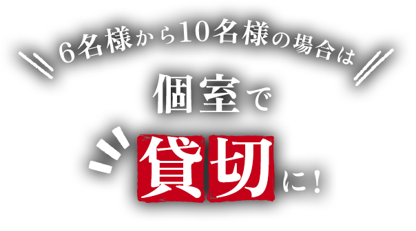 6名様から10名様の場合は完全個室で貸切に！